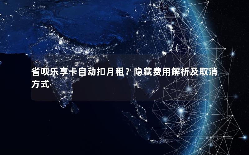 省呗乐享卡自动扣月租？隐藏费用解析及取消方式