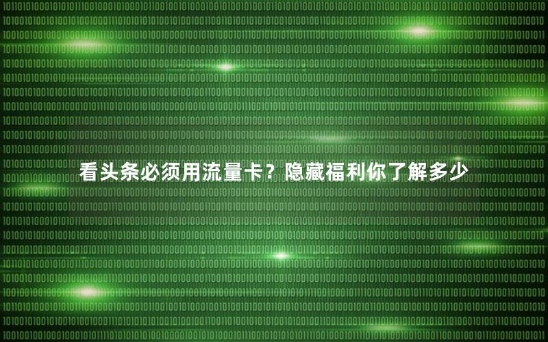 看头条必须用流量卡？隐藏福利你了解多少
