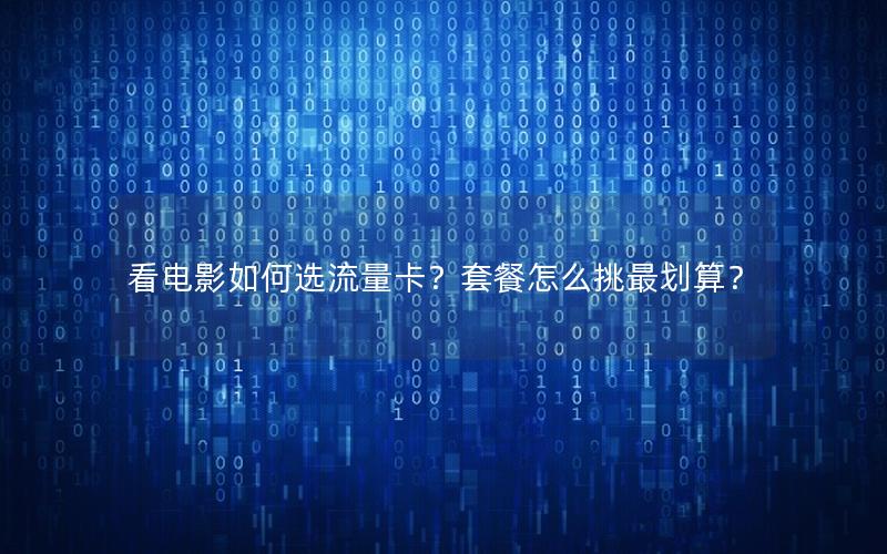 看电影如何选流量卡？套餐怎么挑最划算？