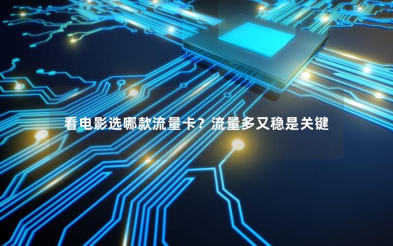 看电影选哪款流量卡？流量多又稳是关键