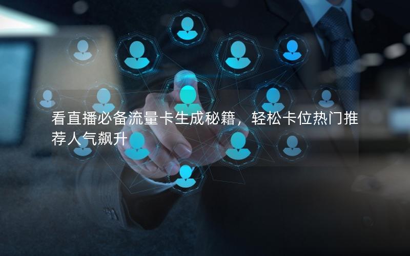 看直播必备流量卡生成秘籍，轻松卡位热门推荐人气飙升
