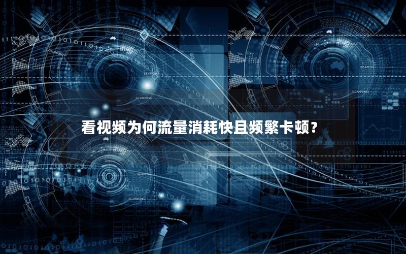 看视频为何流量消耗快且频繁卡顿？
