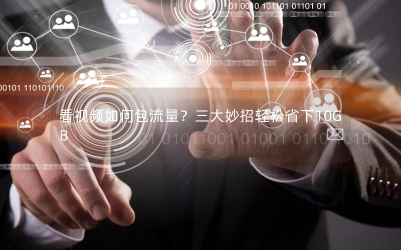 看视频如何包流量？三大妙招轻松省下10GB