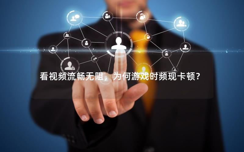 看视频流畅无阻，为何游戏时频现卡顿？