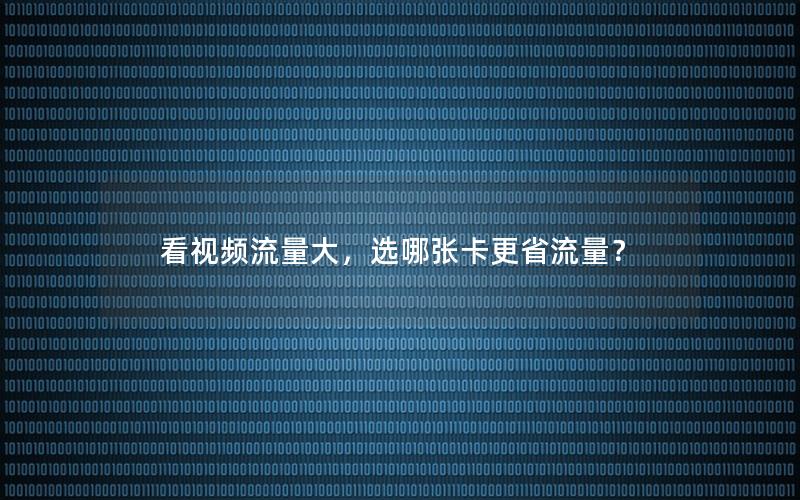 看视频流量大，选哪张卡更省流量？
