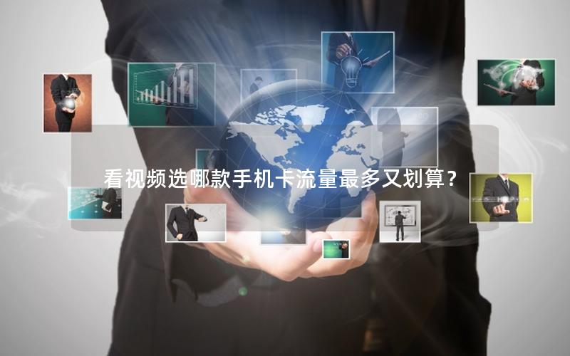 看视频选哪款手机卡流量最多又划算？