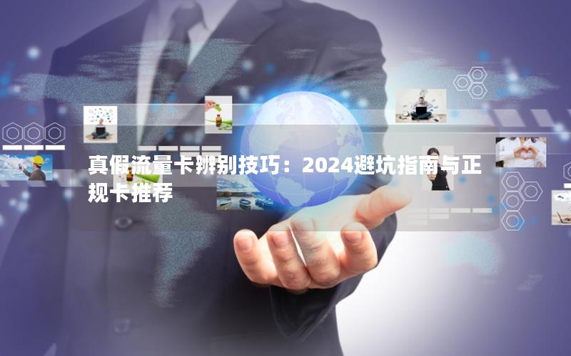 真假流量卡辨别技巧：2024避坑指南与正规卡推荐