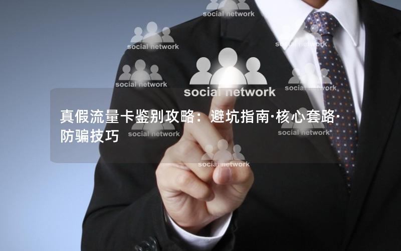 真假流量卡鉴别攻略：避坑指南·核心套路·防骗技巧
