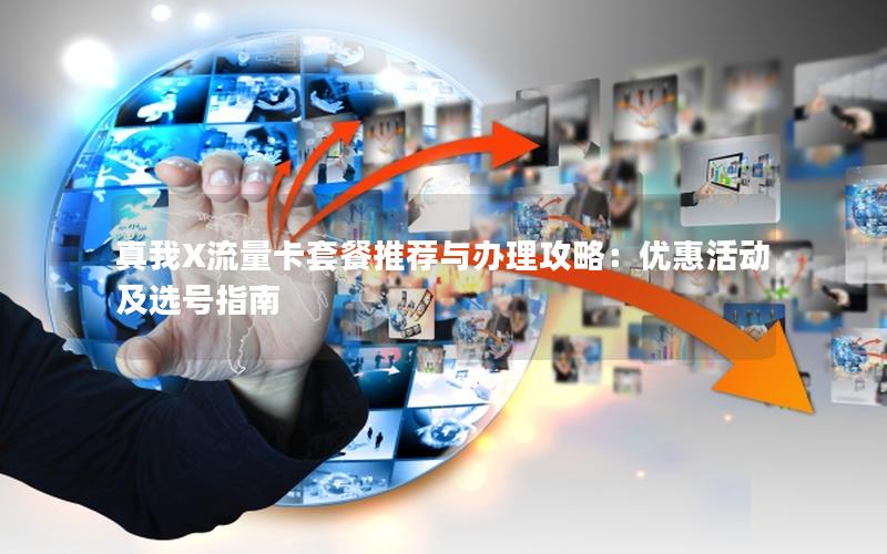 真我X流量卡套餐推荐与办理攻略：优惠活动及选号指南