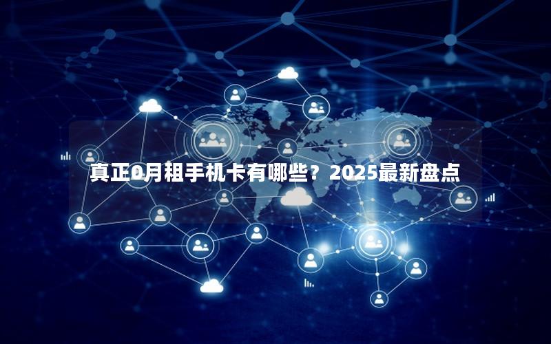 真正0月租手机卡有哪些？2025最新盘点
