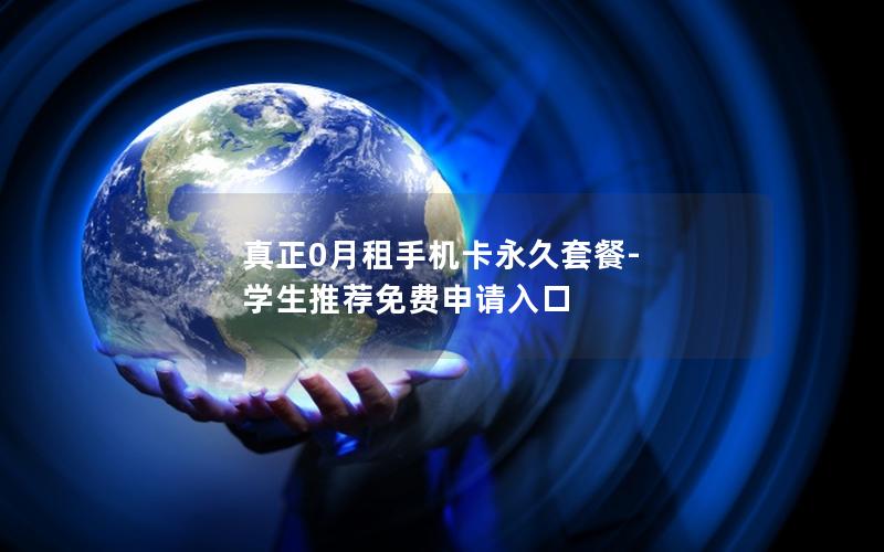 真正0月租手机卡永久套餐-学生推荐免费申请入口