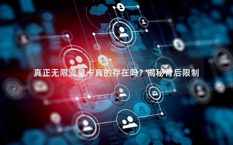 真正无限流量卡真的存在吗？揭秘背后限制