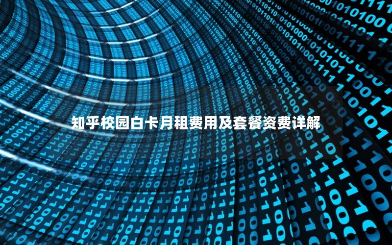 知乎校园白卡月租费用及套餐资费详解