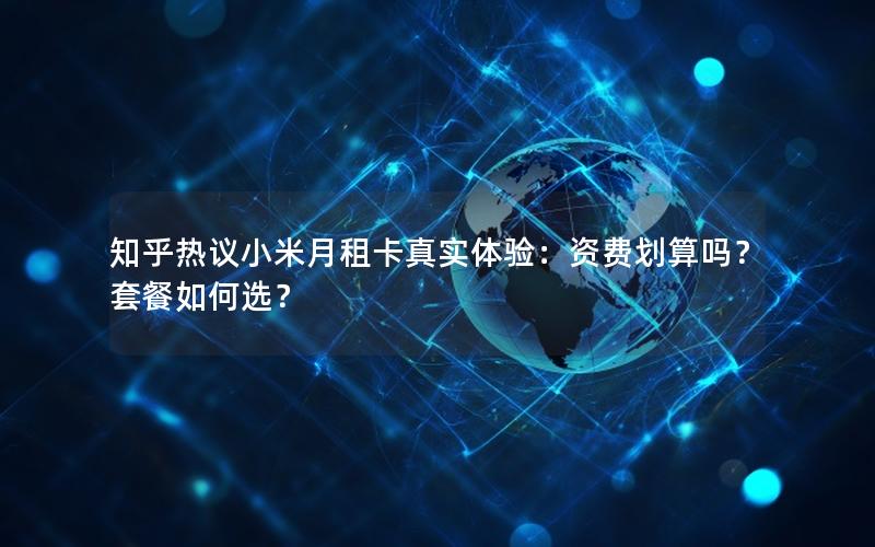 知乎热议小米月租卡真实体验：资费划算吗？套餐如何选？