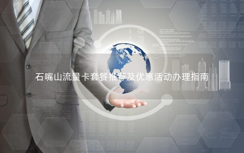 石嘴山流量卡套餐推荐及优惠活动办理指南