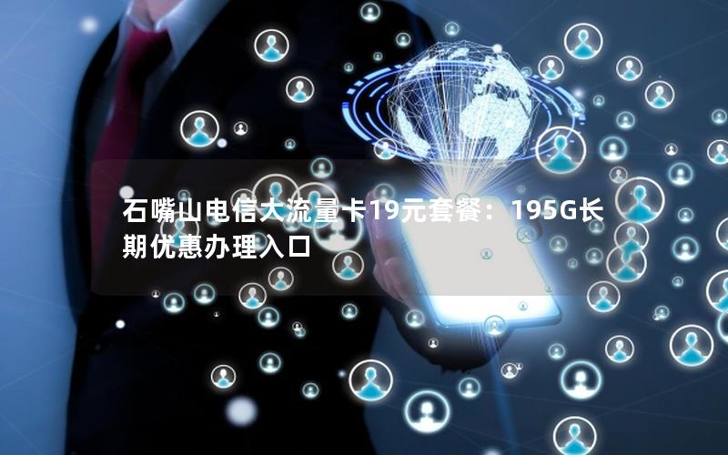 石嘴山电信大流量卡19元套餐：195G长期优惠办理入口