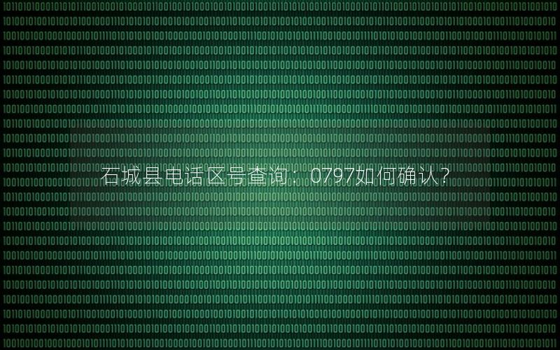 石城县电话区号查询：0797如何确认？