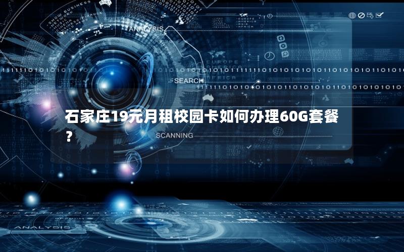 石家庄19元月租校园卡如何办理60G套餐？