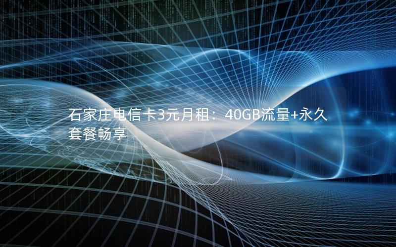 石家庄电信卡3元月租：40GB流量+永久套餐畅享