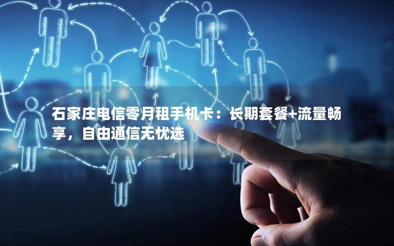石家庄电信零月租手机卡：长期套餐+流量畅享，自由通信无忧选