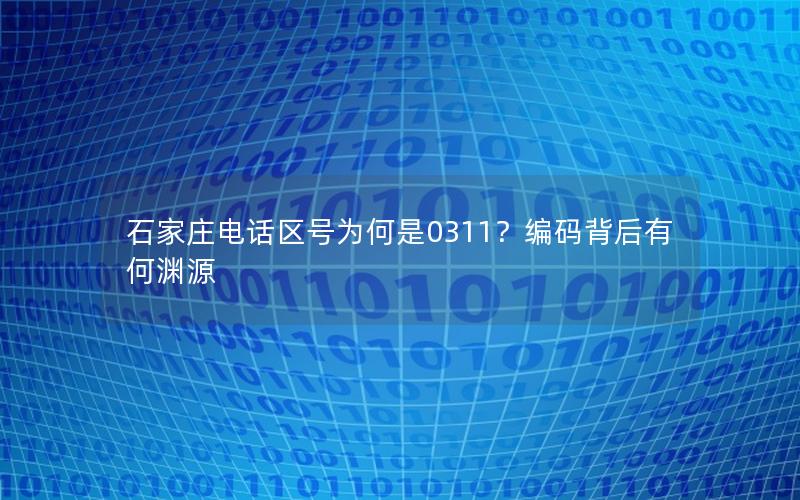 石家庄电话区号为何是0311？编码背后有何渊源