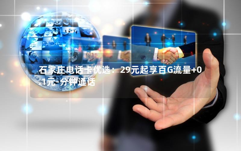 石家庄电话卡优选：29元起享百G流量+0.1元-分钟通话