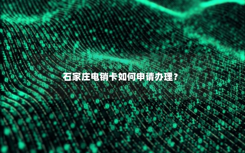 石家庄电销卡如何申请办理？