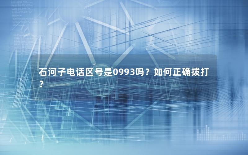 石河子电话区号是0993吗？如何正确拨打？