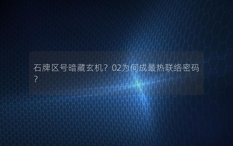 石牌区号暗藏玄机？02为何成最热联络密码？