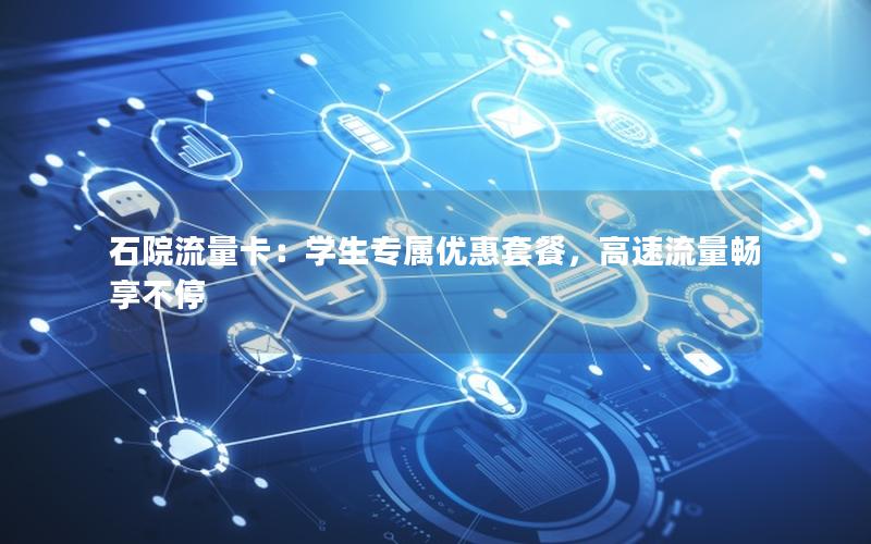 石院流量卡：学生专属优惠套餐，高速流量畅享不停