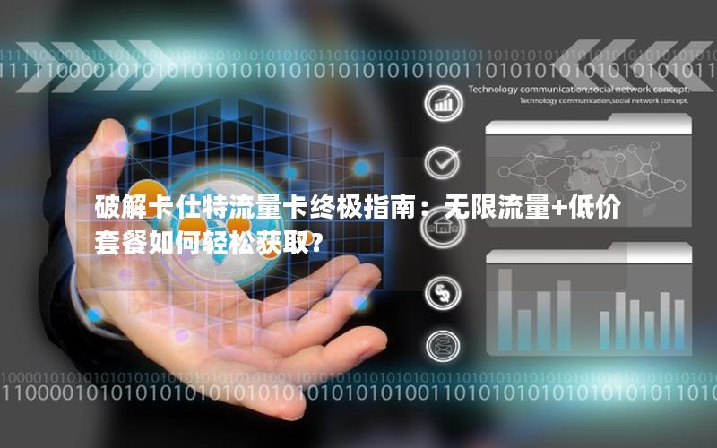 破解卡仕特流量卡终极指南：无限流量+低价套餐如何轻松获取？