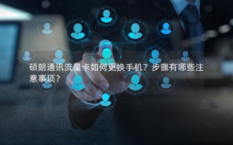 硕朗通讯流量卡如何更换手机？步骤有哪些注意事项？