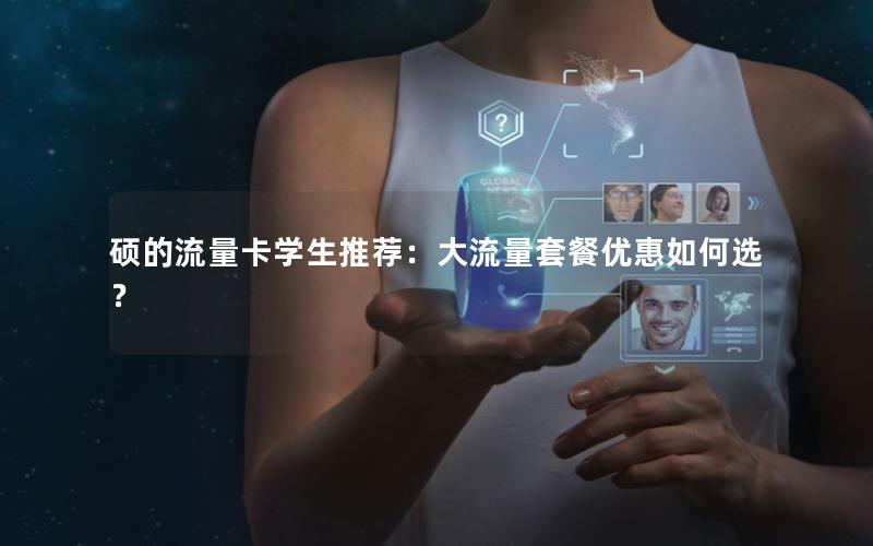 硕的流量卡学生推荐：大流量套餐优惠如何选？