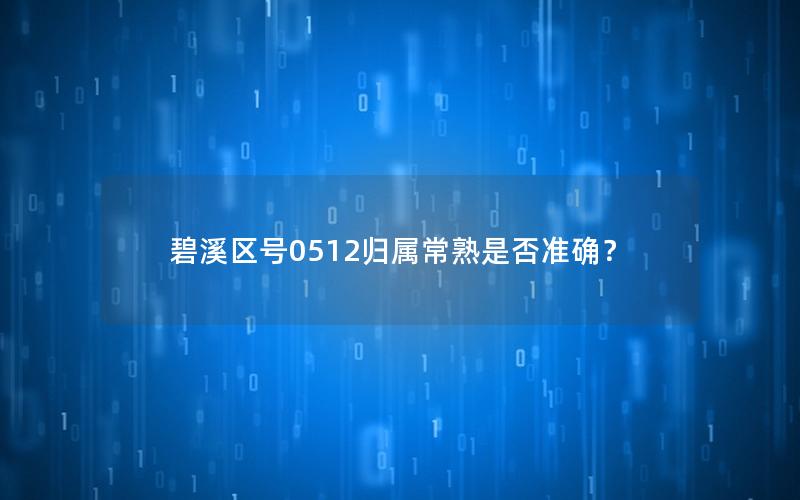 碧溪区号0512归属常熟是否准确？