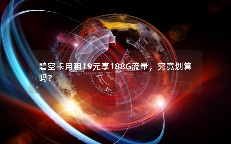 碧空卡月租19元享188G流量，究竟划算吗？