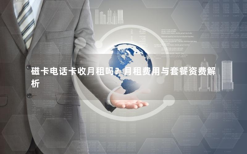 磁卡电话卡收月租吗？月租费用与套餐资费解析