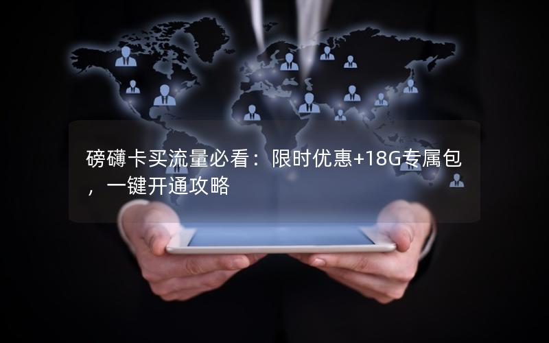 磅礴卡买流量必看：限时优惠+18G专属包，一键开通攻略