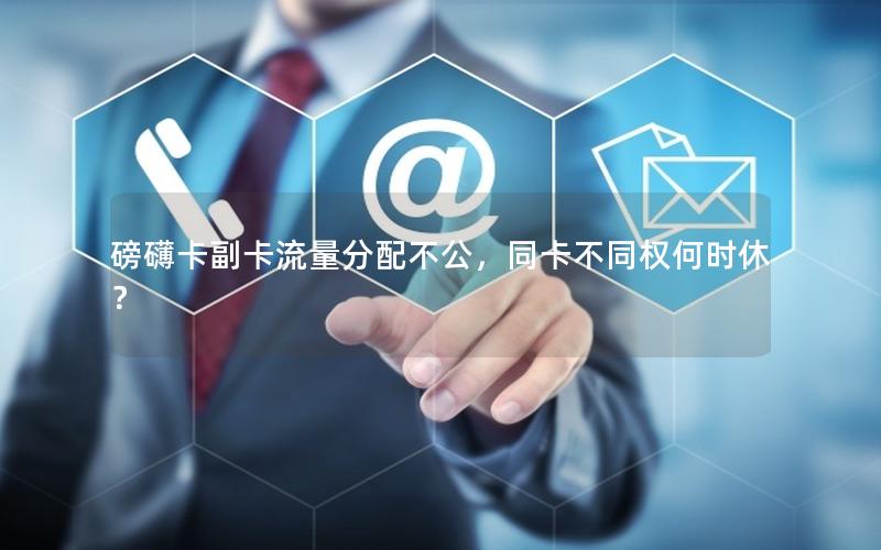磅礴卡副卡流量分配不公，同卡不同权何时休？