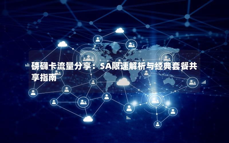 磅礴卡流量分享：SA限速解析与经典套餐共享指南