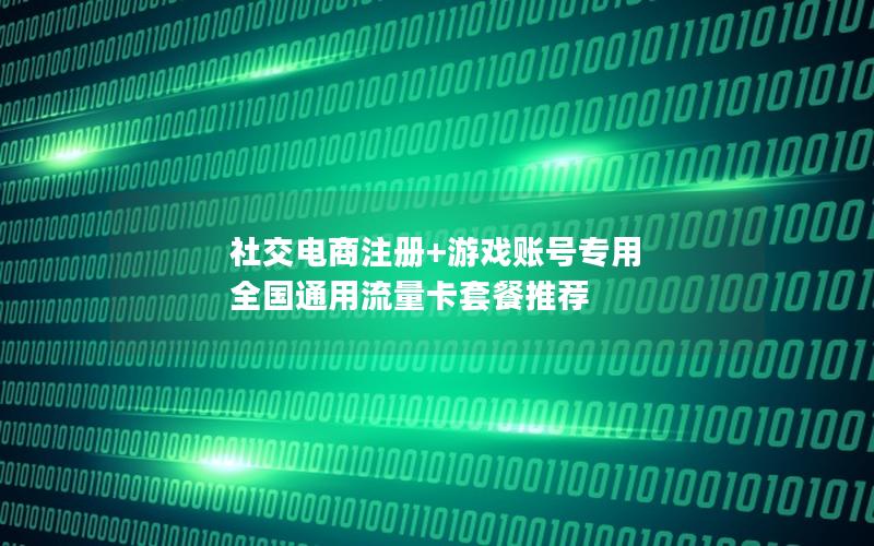 社交电商注册+游戏账号专用 全国通用流量卡套餐推荐