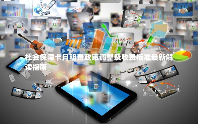 社会保障卡月租费政策调整及收费标准最新解读指南