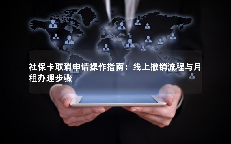 社保卡取消申请操作指南：线上撤销流程与月租办理步骤