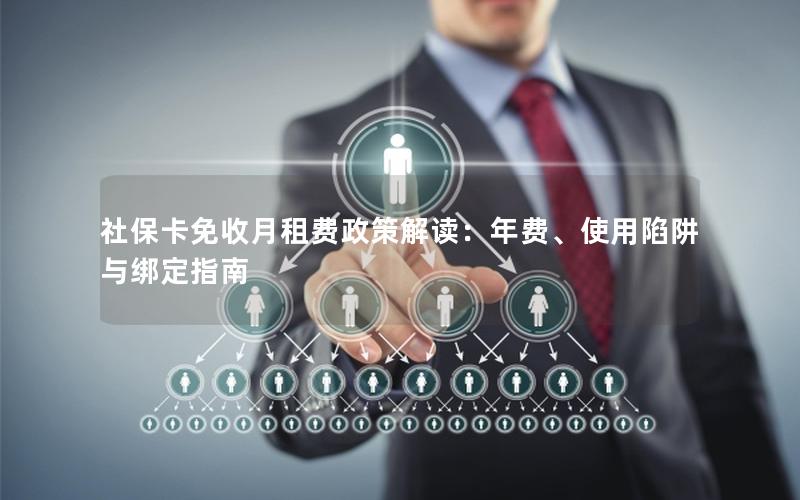 社保卡免收月租费政策解读：年费、使用陷阱与绑定指南