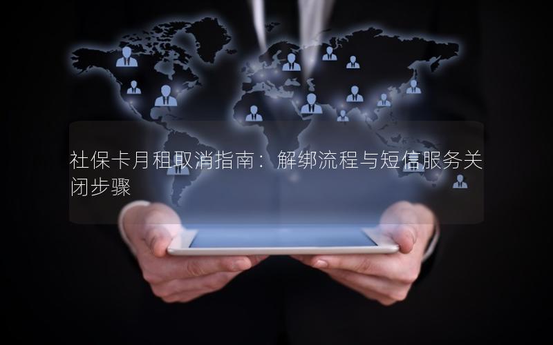 社保卡月租取消指南：解绑流程与短信服务关闭步骤