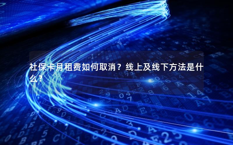 社保卡月租费如何取消？线上及线下方法是什么？
