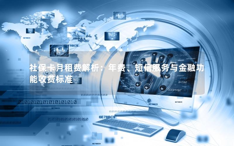 社保卡月租费解析：年费、短信服务与金融功能收费标准