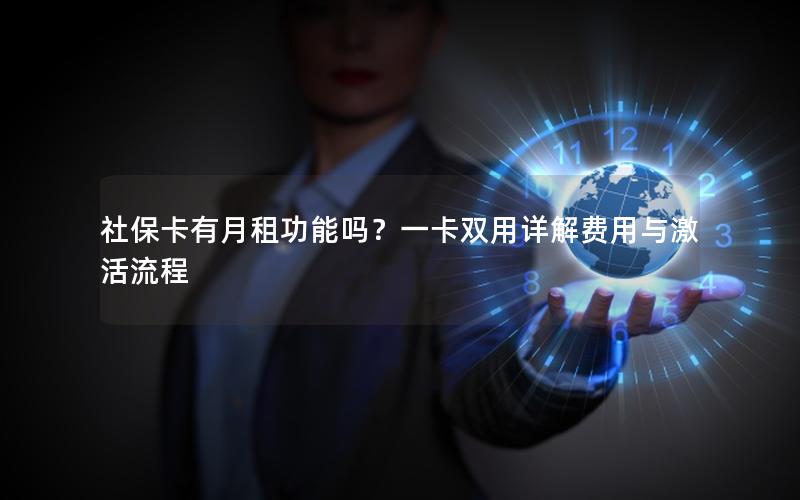 社保卡有月租功能吗？一卡双用详解费用与激活流程
