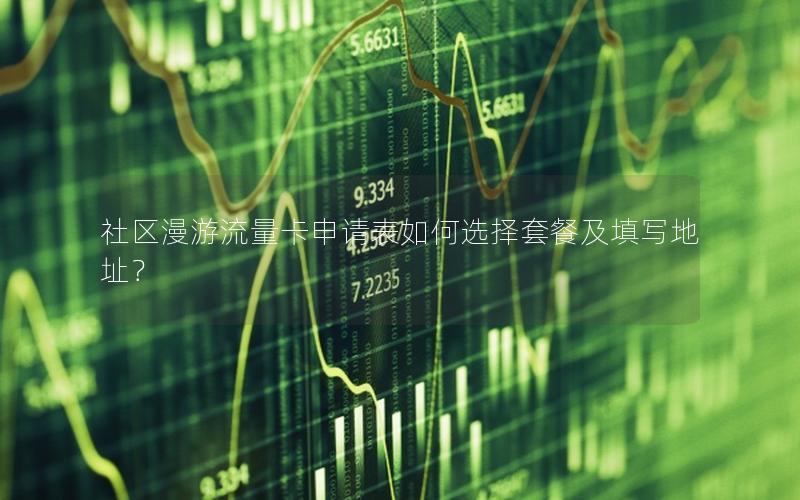社区漫游流量卡申请表如何选择套餐及填写地址？