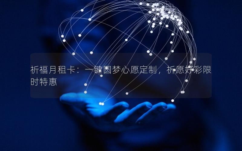 祈福月租卡：一键圆梦心愿定制，祈愿好彩限时特惠