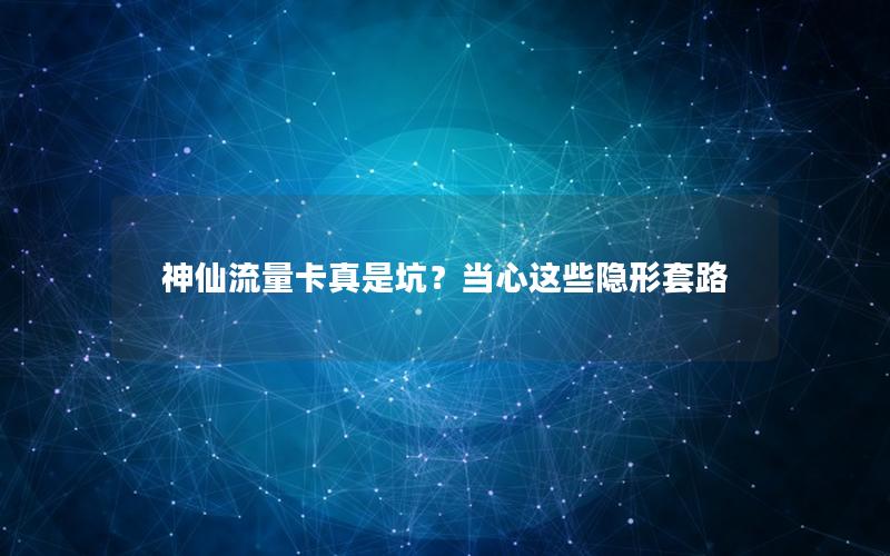 神仙流量卡真是坑？当心这些隐形套路